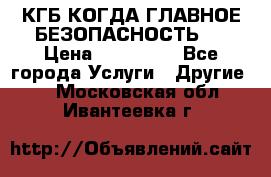 КГБ-КОГДА ГЛАВНОЕ БЕЗОПАСНОСТЬ-1 › Цена ­ 110 000 - Все города Услуги » Другие   . Московская обл.,Ивантеевка г.